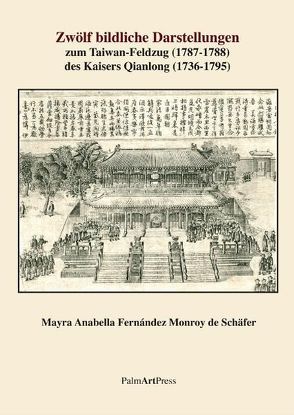 Zwölf bildliche Darstellungen zum Taiwan-Feldzug (1787-1788) des Kaisers Qianlong (1736-1795) von Fernández Monroy de Schäfer,  Mayra Anabella, Nicely,  Catharine J.